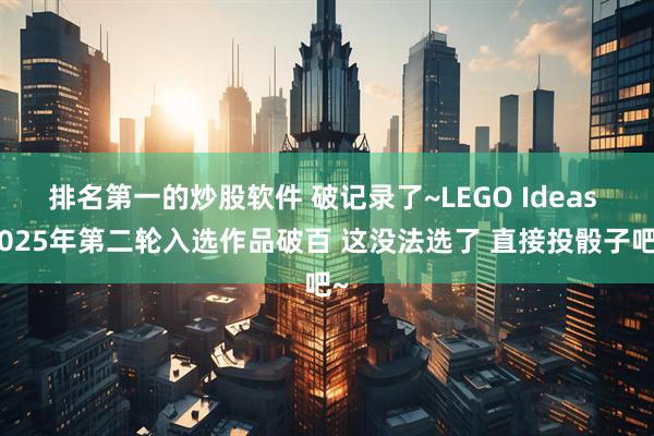 排名第一的炒股软件 破记录了~LEGO Ideas 2025年第二轮入选作品破百 这没法选了 直接投骰子吧~