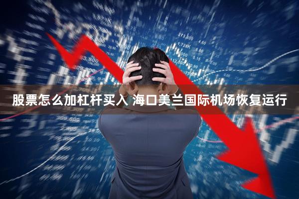 股票怎么加杠杆买入 海口美兰国际机场恢复运行